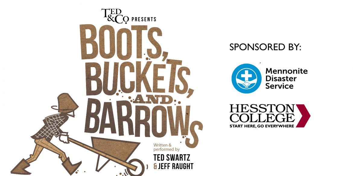promotional graphic for Ted and Company presents: Boots, Buckets and Barrows, written and performed by Ted Swartz and Jeff Raught. Sponsored by Mennonite Disaster Service and Hesston College